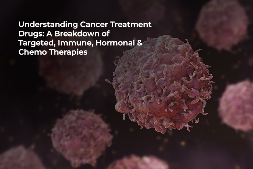 Understanding Cancer Treatment Drugs: A Breakdown of Targeted, Immune, Hormonal & Chemo Therapies