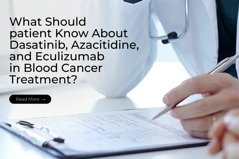 What Should patient Know About Dasatinib, Azacitidine, and Eculizumab in Blood Cancer Treatment?