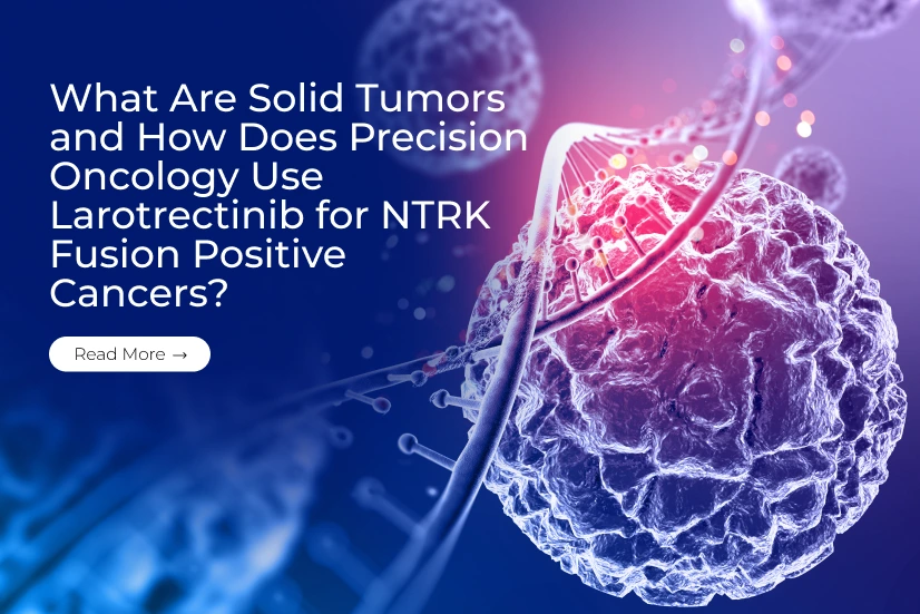 What Are Solid Tumors and How Does Precision Oncology Use Larotrectinib for NTRK Fusion-Positive Cancers?